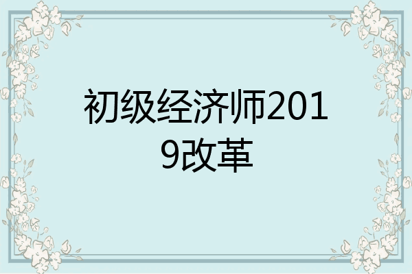 初级经济师2019改革