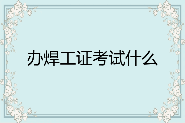 办焊工证考试什么