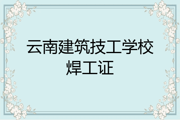 云南建筑技工学校焊工证