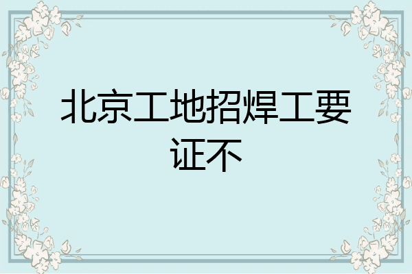 北京工地招焊工要证不