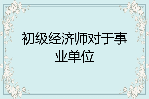 初级经济师对于事业单位