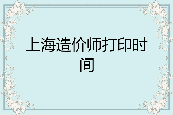 上海造价师打印时间