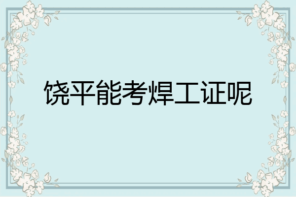 饶平能考焊工证呢