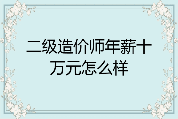 二级造价师年薪十万元怎么样