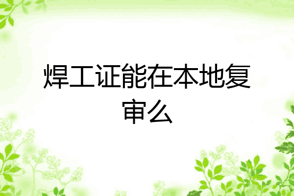 焊工证能在本地复审么