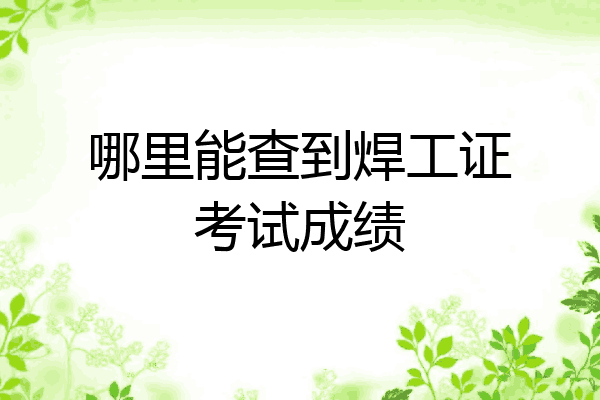 哪里能查到焊工证考试成绩