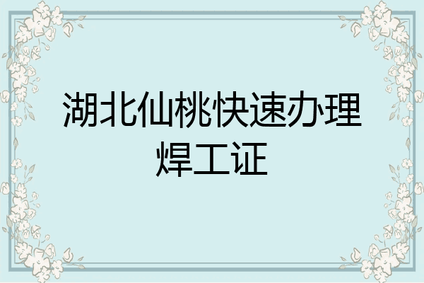 湖北仙桃快速办理焊工证