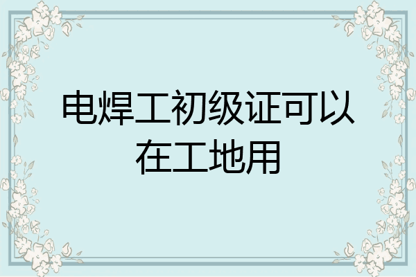 电焊工初级证可以在工地用