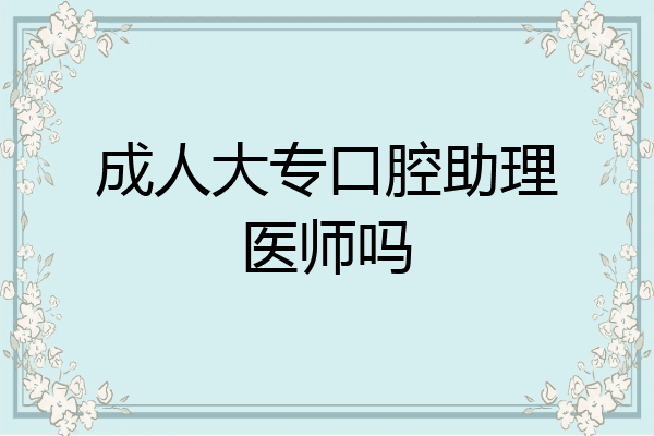 成人大专口腔助理医师吗