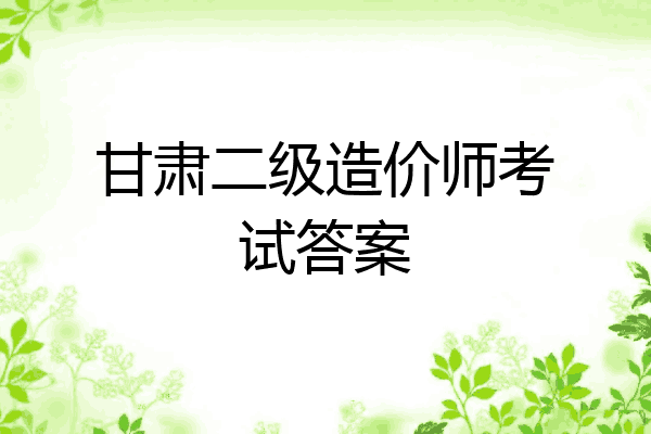 甘肃二级造价师考试答案