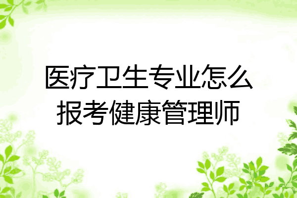 医疗卫生专业怎么报考健康管理师