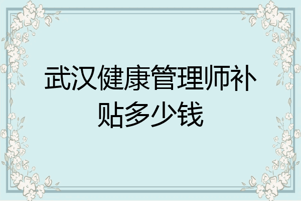 武汉健康管理师补贴多少钱