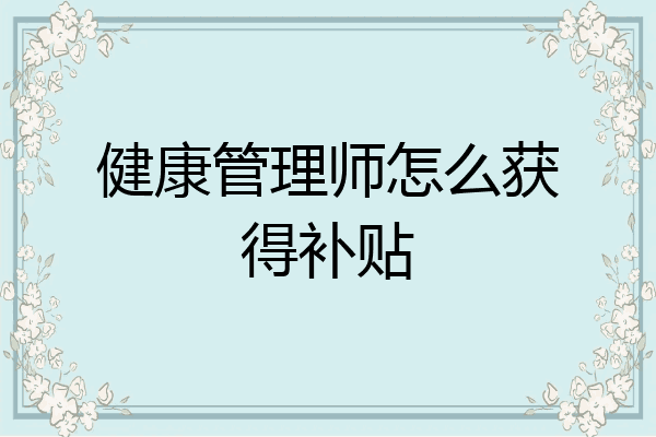 健康管理师怎么获得补贴