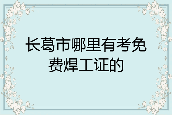 长葛市哪里有考免费焊工证的