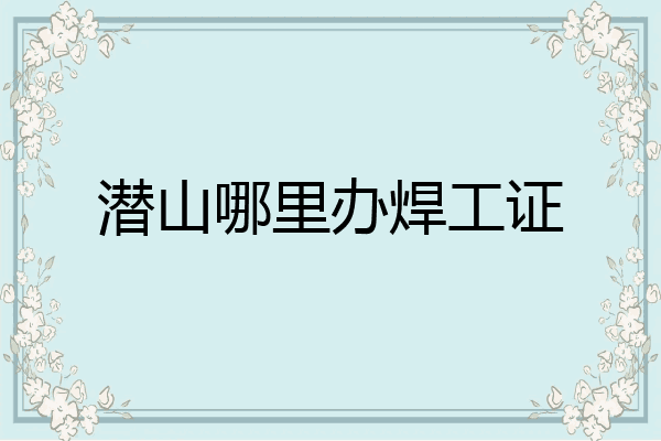 潜山哪里办焊工证