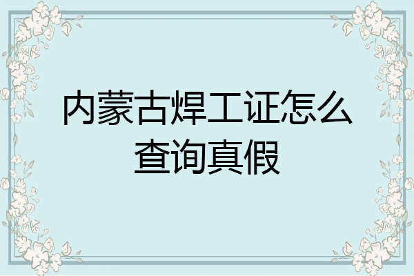 内蒙古焊工证怎么查询真假