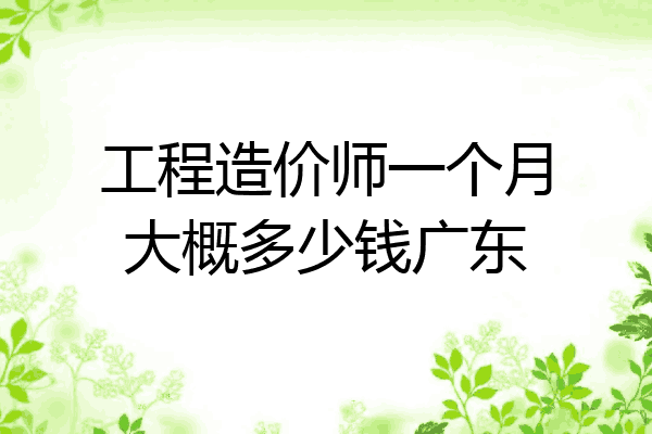 工程造价师一个月大概多少钱广东