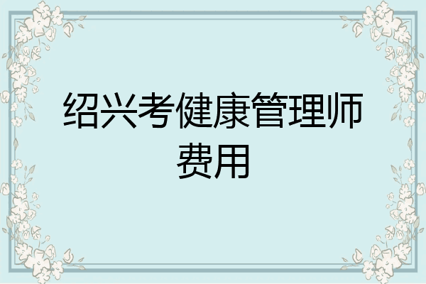 绍兴考健康管理师费用
