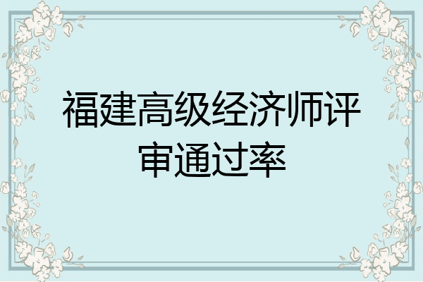 福建高级经济师评审通过率