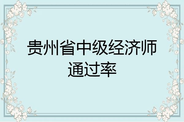贵州省中级经济师通过率