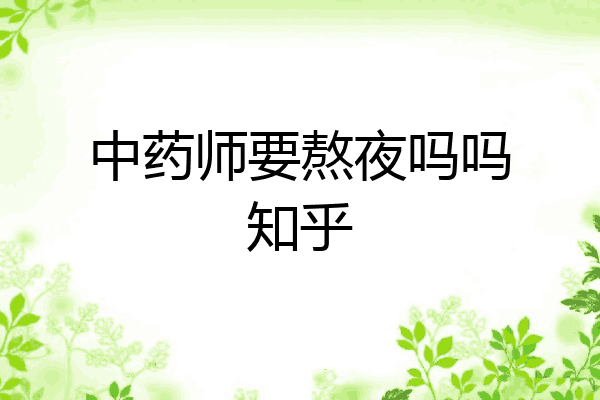 中药师要熬夜吗吗知乎