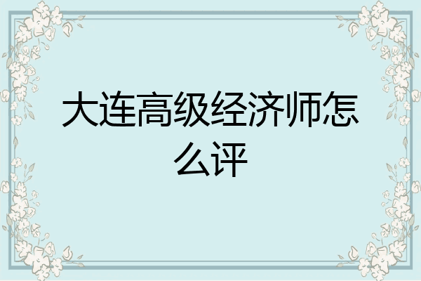大连高级经济师怎么评