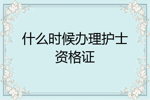 什么时候办理护士资格证