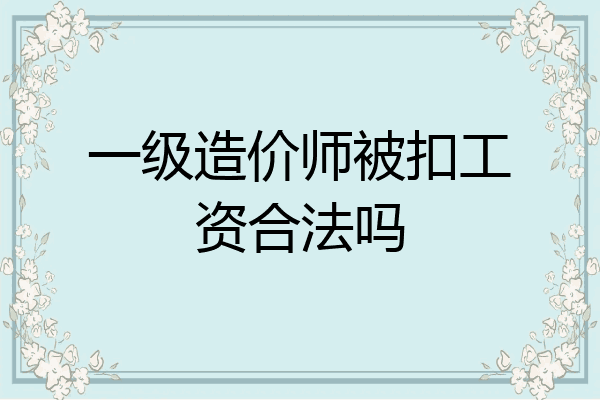 一级造价师被扣工资合法吗