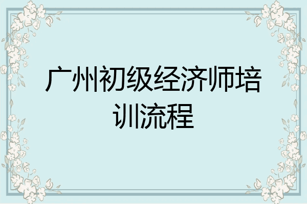 广州初级经济师培训流程