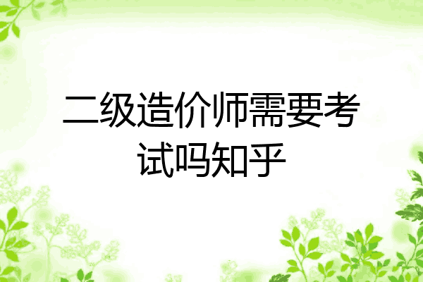 二级造价师需要考试吗知乎