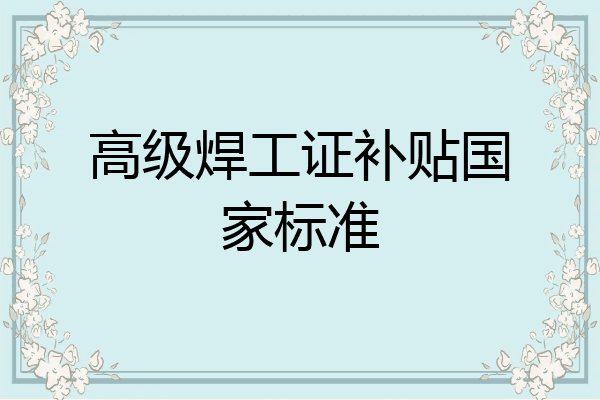 高级焊工证补贴国家标准