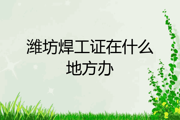 潍坊焊工证在什么地方办