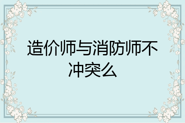 造价师与消防师不冲突么
