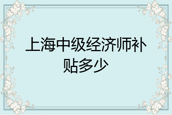 上海中级经济师补贴多少