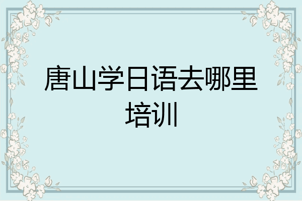 唐山学日语去哪里培训