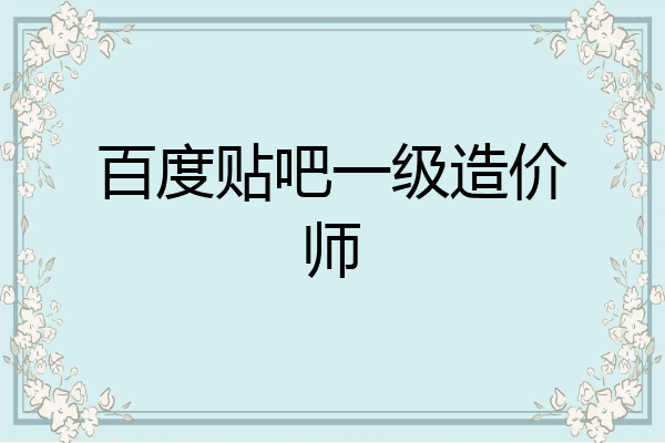 百度贴吧一级造价师