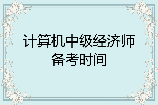 计算机中级经济师备考时间