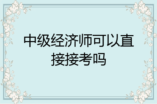 中级经济师可以直接接考吗