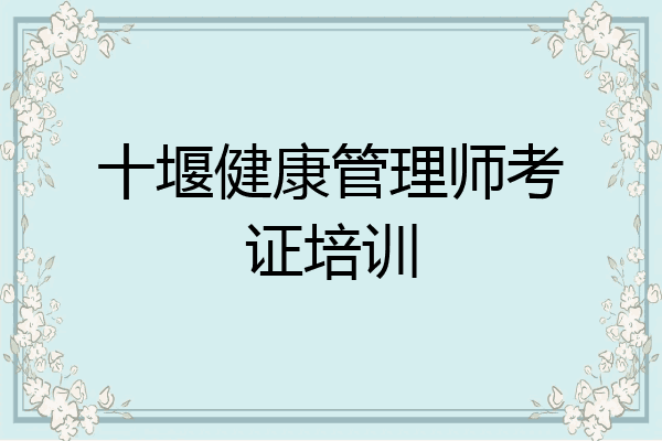 十堰健康管理师考证培训