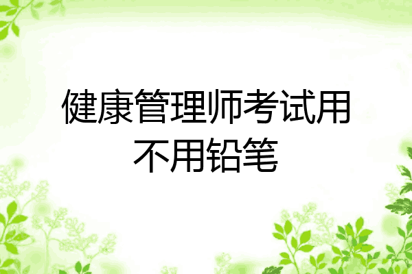 健康管理师考试用不用铅笔
