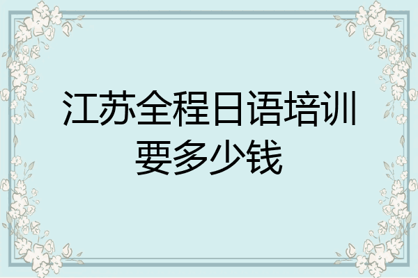 江苏全程日语培训要多少钱