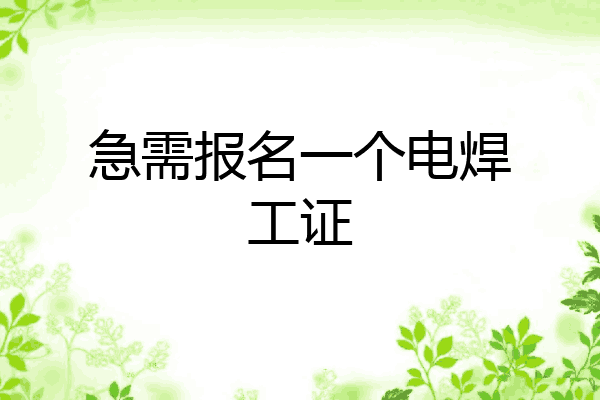 急需报名一个电焊工证