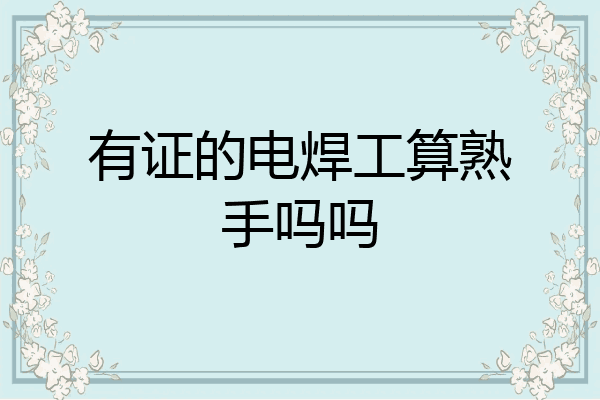有证的电焊工算熟手吗吗
