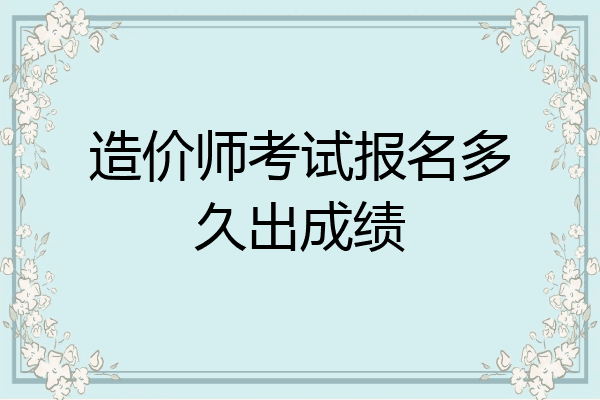 造价师考试报名多久出成绩
