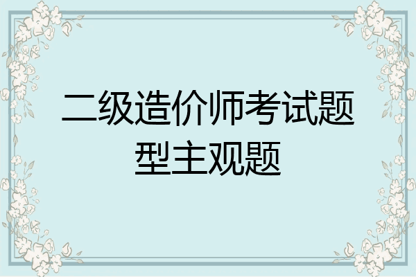 二级造价师考试题型主观题