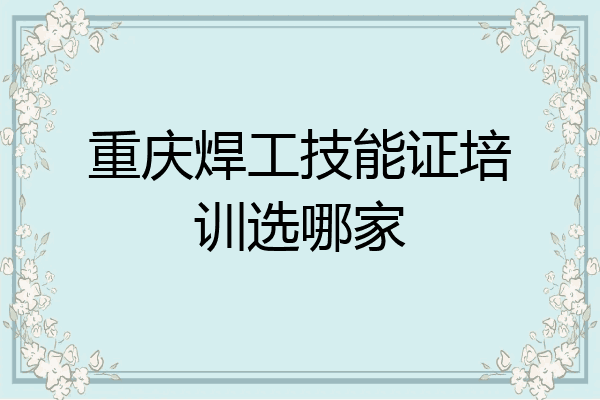 重庆焊工技能证培训选哪家