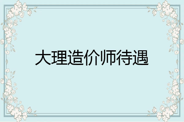 大理造价师待遇