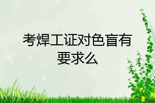 考焊工证对色盲有要求么