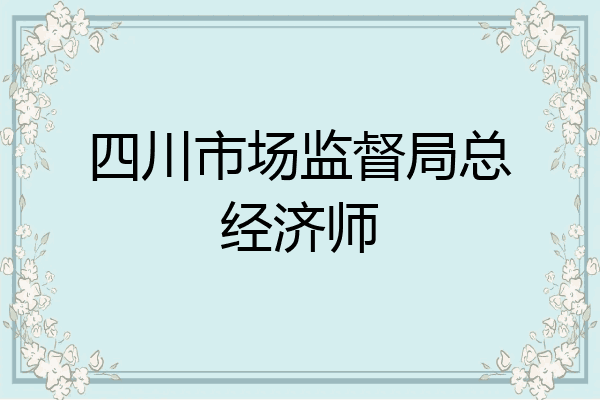 四川市场监督局总经济师