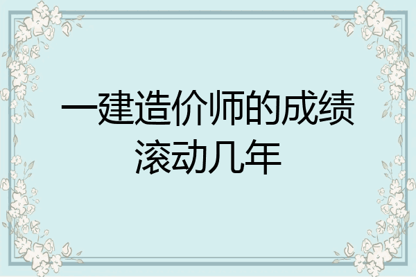 一建造价师的成绩滚动几年